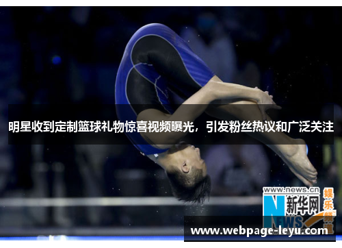 明星收到定制篮球礼物惊喜视频曝光,引发粉丝热议和广泛关注