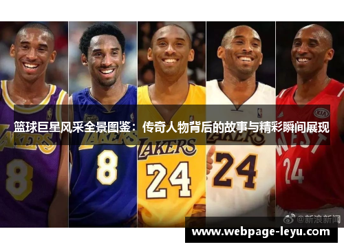 篮球巨星风采全景图鉴:传奇人物背后的故事与精彩瞬间展现