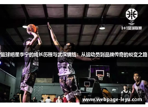 篮球明星李宁的成长历程与武汉情结:从运动员到品牌传奇的蜕变之路