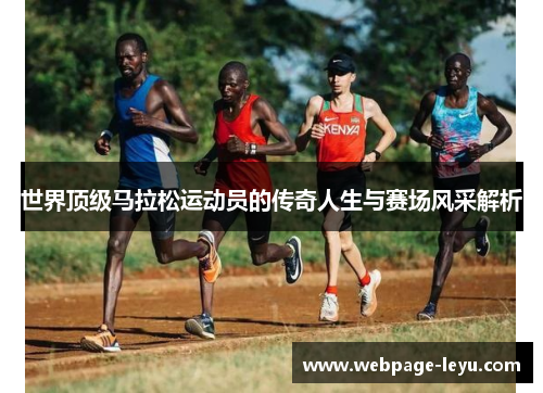 世界顶级马拉松运动员的传奇人生与赛场风采解析